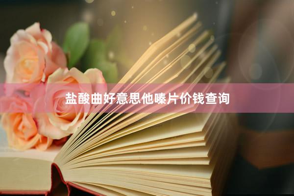 盐酸曲好意思他嗪片价钱查询