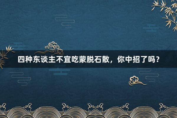 四种东谈主不宜吃蒙脱石散,你中招了吗?