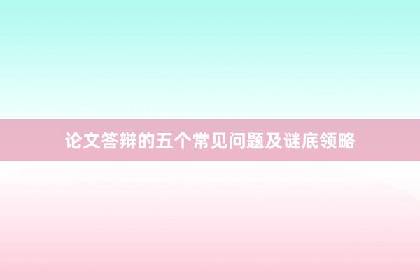 论文答辩的五个常见问题及谜底领略